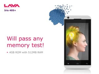 Iris 405+

Will pass any
memory test!
 4GB ROM with 512MB RAM

 