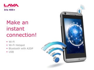 Iris 405+

Make an
instant
connection!





Wi-Fi
Wi-Fi Hotspot
Bluetooth with A2DP
USB

 
