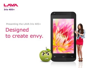 Iris 405+

Presenting the LAVA Iris 405+

Designed
to create envy.

 