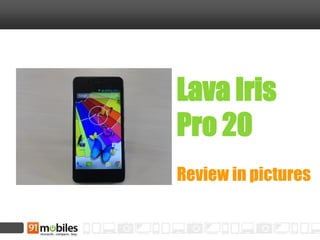 Lava Iris
Pro 20
Review in pictures
 