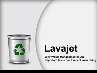 Lavajet
Why Waste Management Is An
Important Issue For Every Human Being
 