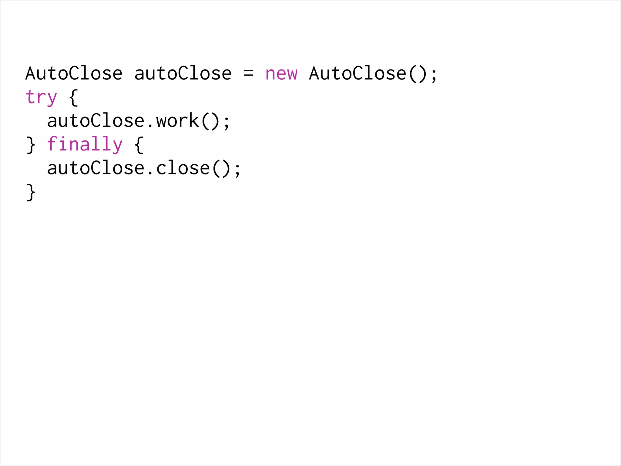 AutoClose autoClose = new AutoClose();
try {
  autoClose.work();
} finally {
  autoClose.close();
}
 