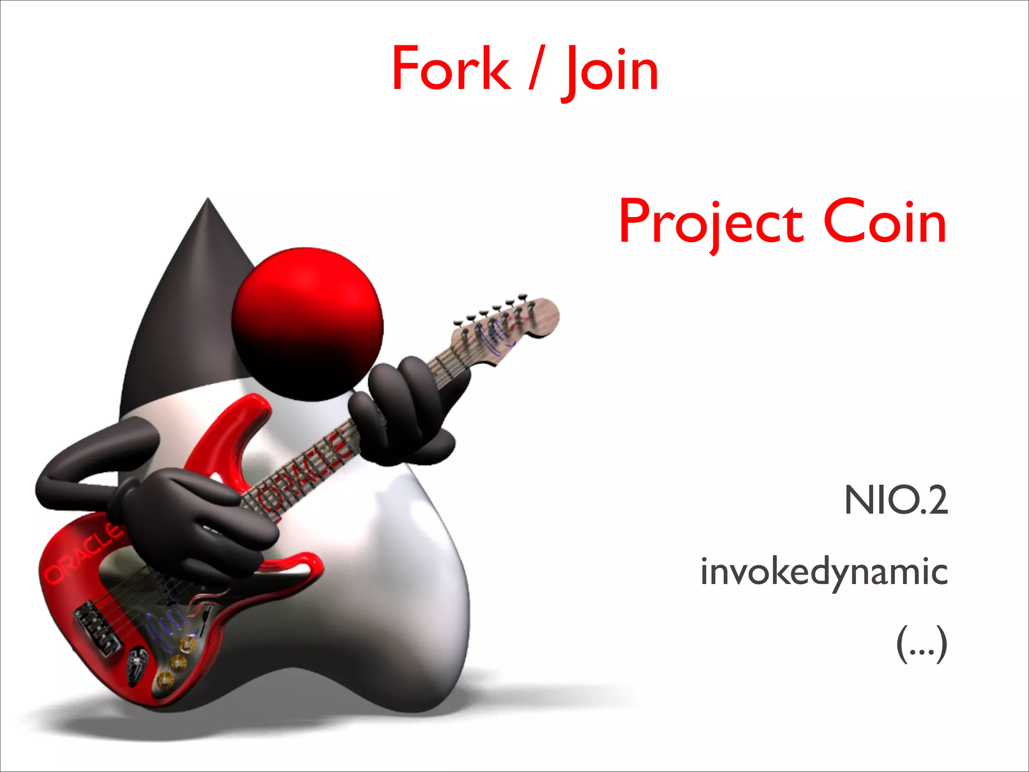 Fork / Join

         Project Coin



                     NIO.2
              invokedynamic
                        (...)
 