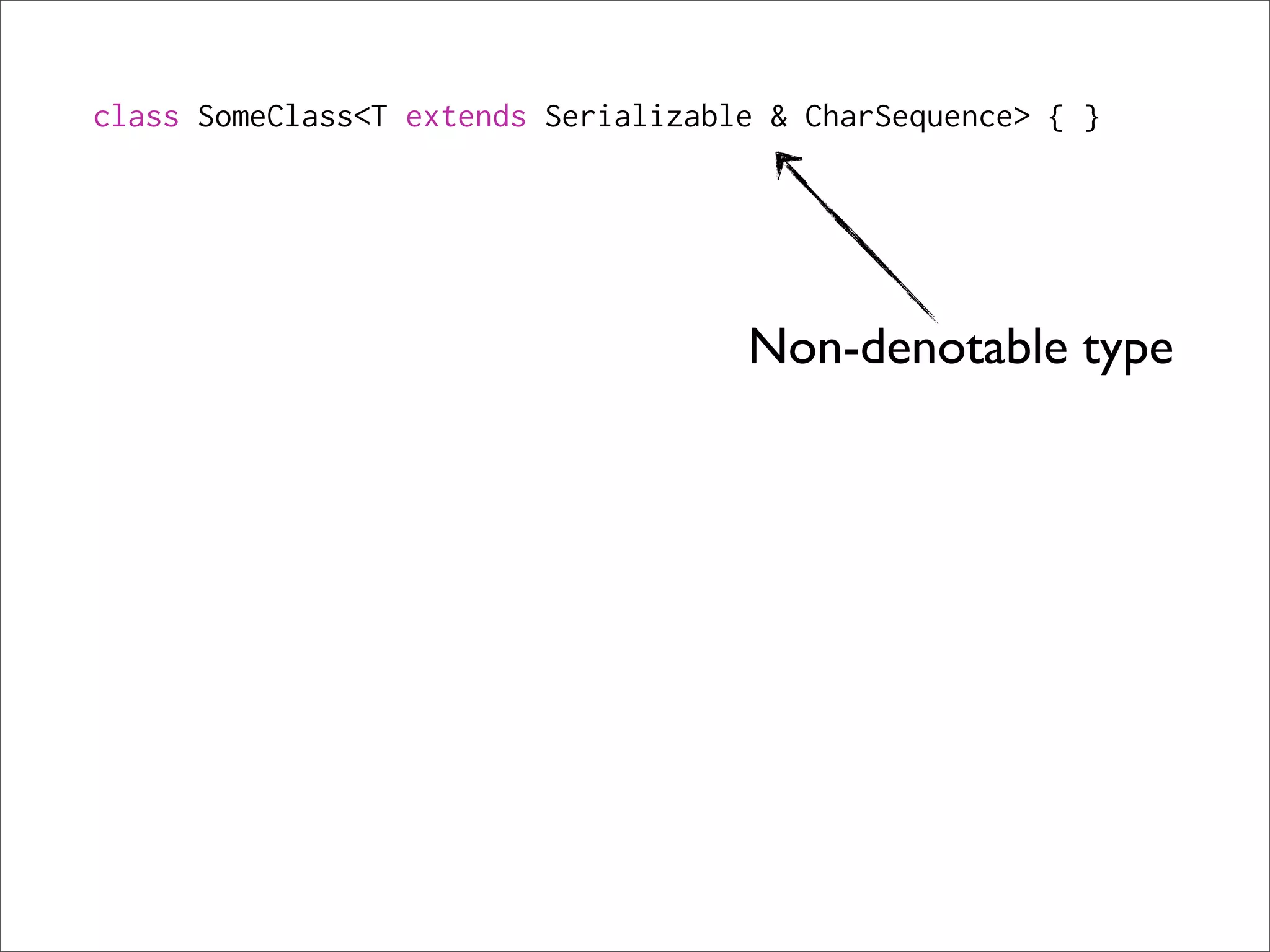 class SomeClass<T extends Serializable & CharSequence> { }




                                     Non-denotable type
 