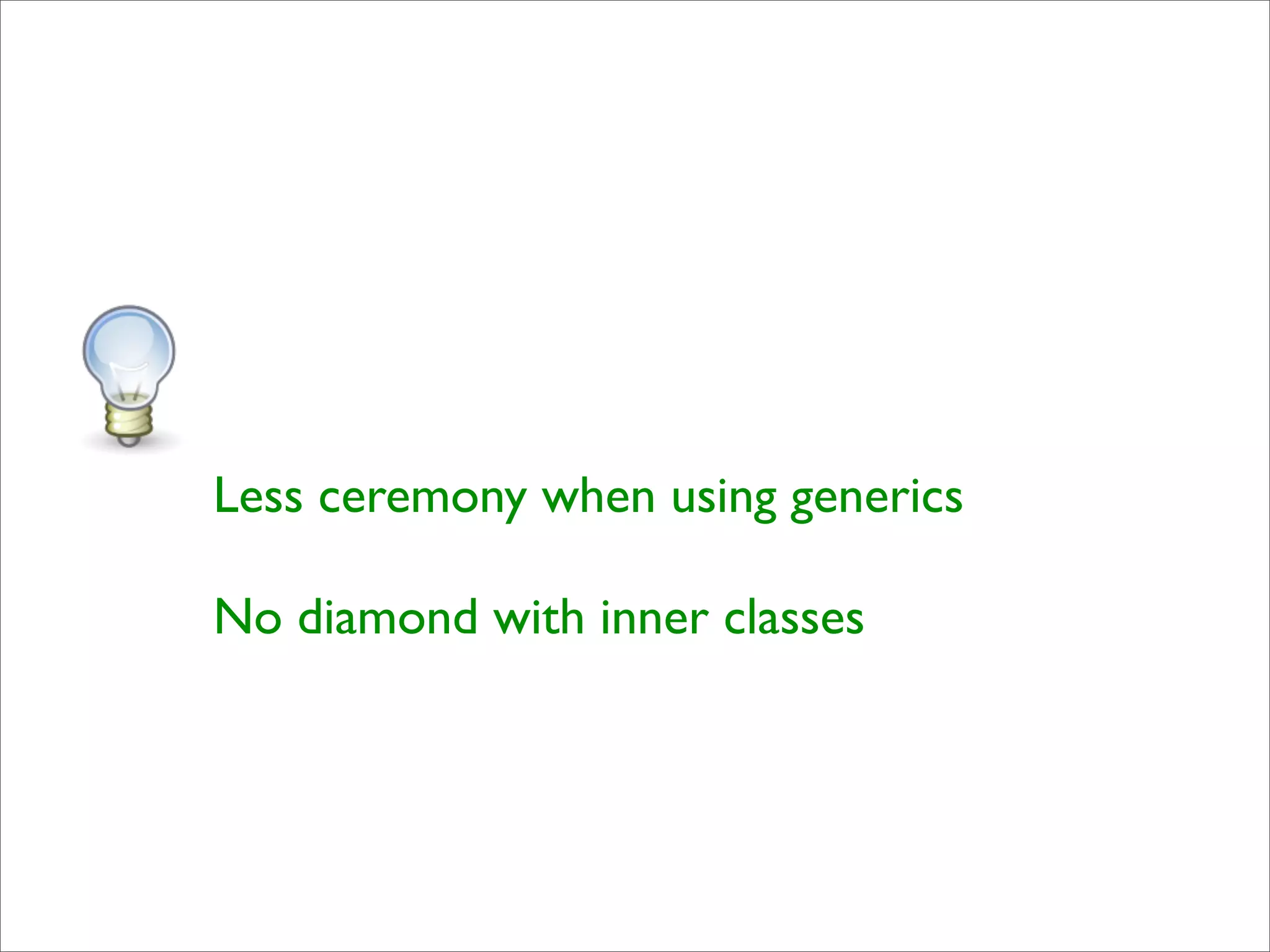 Less ceremony when using generics

No diamond with inner classes
 