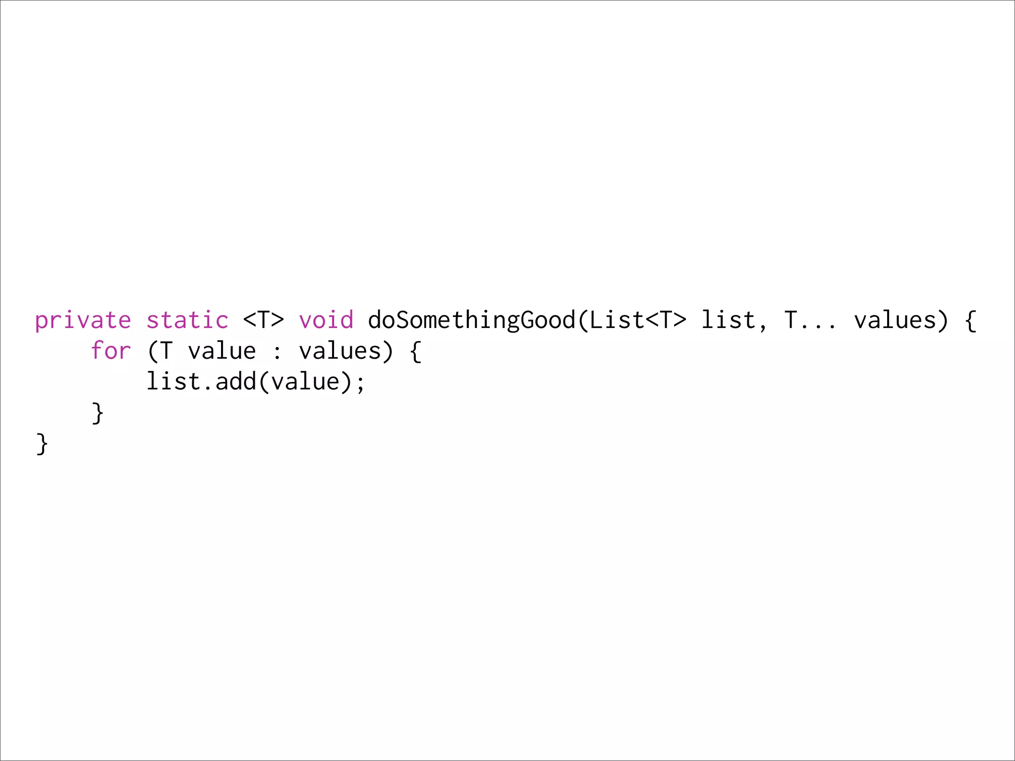 private static <T> void doSomethingGood(List<T> list, T... values) {
    for (T value : values) {
        list.add(value);
    }
}
 