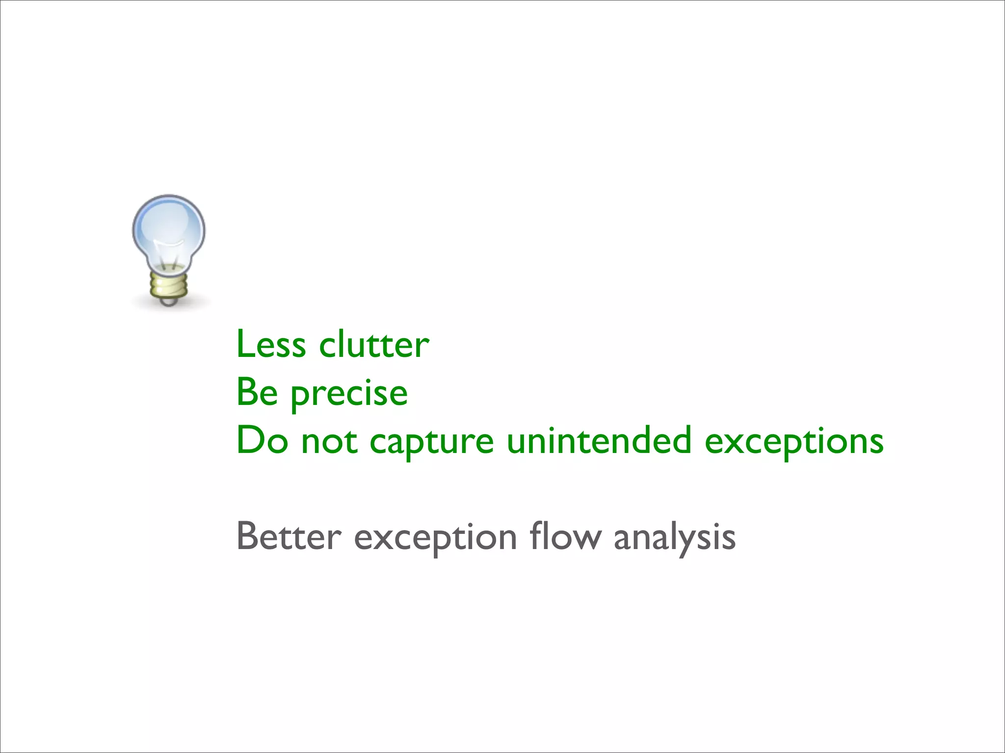 Less clutter
Be precise
Do not capture unintended exceptions

Better exception ﬂow analysis
 