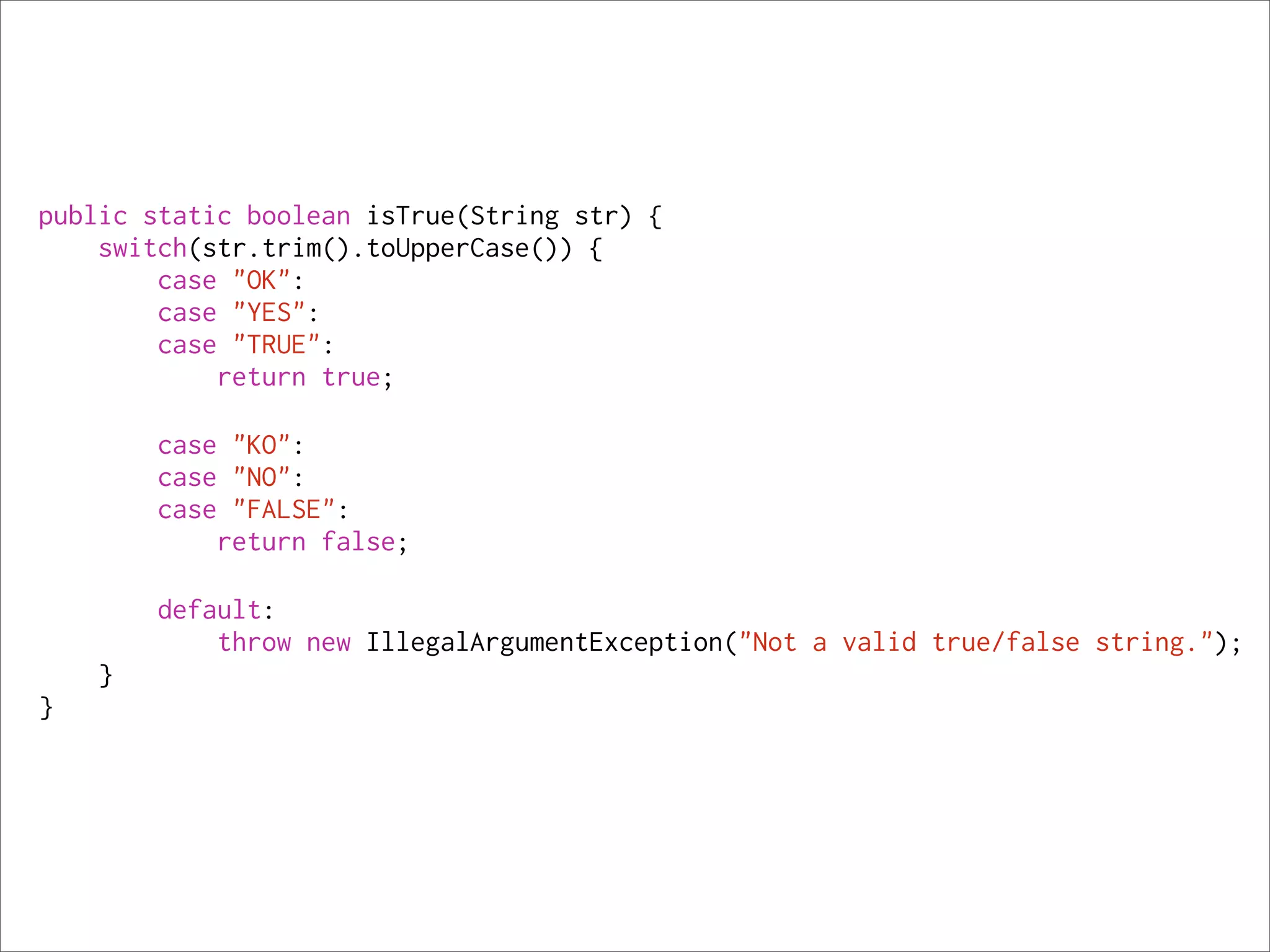 public static boolean isTrue(String str) {
    switch(str.trim().toUpperCase()) {
        case "OK":
        case "YES":
        case "TRUE":
            return true;

        case "KO":
        case "NO":
        case "FALSE":
            return false;

        default:
            throw new IllegalArgumentException("Not a valid true/false string.");
    }
}
 