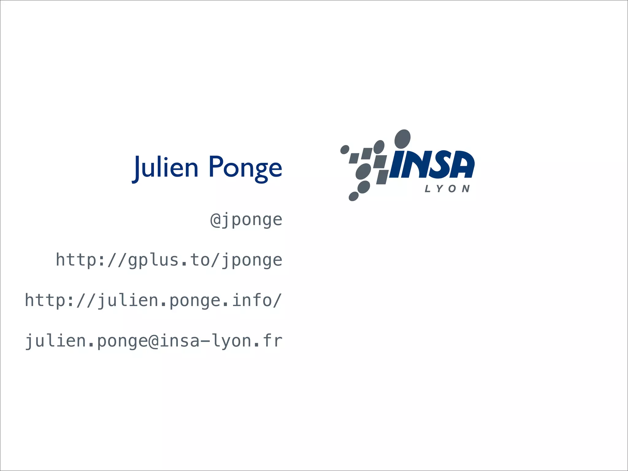 Julien Ponge
                 @jponge

  http://gplus.to/jponge

http://julien.ponge.info/

julien.ponge@insa-lyon.fr
 