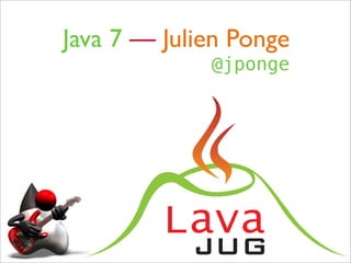 Java 7 — Julien Ponge
             @jponge




         Lava
            JUG
 