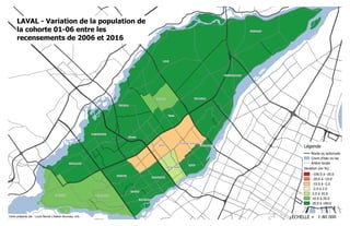 LAVAL - Variation de la population de
la cohorte 01-06 entre les
recensements de 2006 et 2016
Route ou autoroute
Cours d'eau ou lac
Artère locale
Variation (en %)
-100.0 à -20.0
-20.0 à -10.0
-10.0 à -2.0
-2.0 à 2.0
2.0 à 10.0
10.0 à 20.0
20.0 à 100.0
Légende
1:80 000ÉCHELLE =Carte préparée par : Louis-Benoit L'Italien-Bruneau, urb.
 