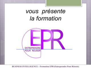 vous présente
la formation
BUSINESS INTELLIGENCE – Formation EPR (Entreprendre Pour Réussir)
 