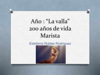 Año : “La valla”
200 años de vida
Marista
Estefanía Robles Rodríguez
 