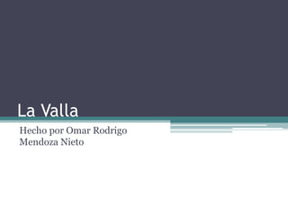 La Valla
Hecho por Omar Rodrigo
Mendoza Nieto
 