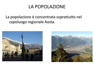 LA POPOLAZIONE
La popolazione è concentrata soprattutto nel
capoluogo regionale Aosta.
 