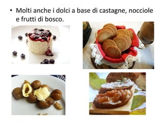 • Molti anche i dolci a base di castagne, nocciole
e frutti di bosco.
 
