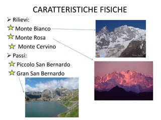 CARATTERISTICHE FISICHE
 Rilievi:
Monte Bianco
Monte Rosa
Monte Cervino
 Passi:
Piccolo San Bernardo
Gran San Bernardo
 