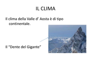 IL CLIMA
Il clima della Valle d’ Aosta è di tipo
continentale.
Il “Dente del Gigante”
 