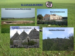 IL CANALE DI PIRRO
Cisterna di acqua presso Mass.ria Torricella
Mass.ria Paretano nuovo
Trulli della Mass.ria torre Moscia
Inselberg di Marchione
 