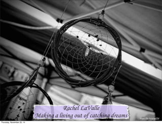 Making a living out of catching dreams 
https://flic.kr/p/apjZbf 
Rachel LaValle 
Making a living out of catching dreams 
Thursday, November 20, 14 
 