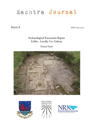 Eachtra Journal

Issue 8                                      [ISSN 2009-2237]




          Archaeological Excavation Report
            E3869 - Lavally, Co. Galway
                    Tenant Farm
 