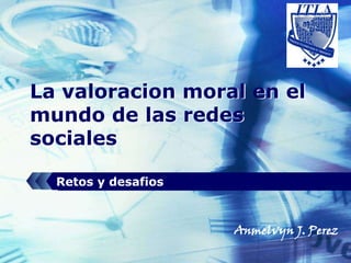 La valoracion moral en el mundo de lasredessociales Retos y desafios Anmelvyn J. Perez 