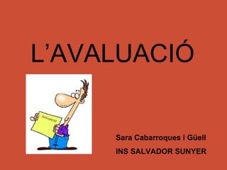 L’AVALUACIÓ


     Sara Cabarroques i Güell
     INS SALVADOR SUNYER
 