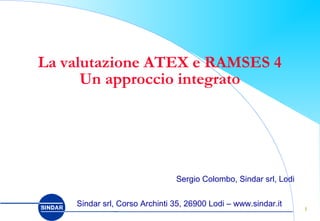 11
La valutazione ATEX e RAMSES 4
Un approccio integrato
Sergio Colombo, Sindar srl, Lodi
Milano, 5-7 novembre 2002Sindar srl, Corso Archinti 35, 26900 Lodi – www.sindar.it
 