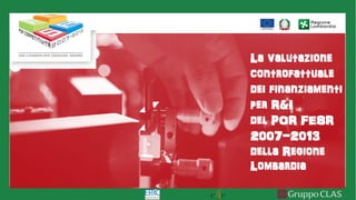 La valutazione
controfattuale
dei finanziamenti
per R&I
del POR FESR
2007-2013
della Regione
Lombardia
 