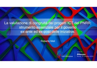 La valutazione di congruità dei progetti ICT del PNRR:
strumento essenziale per il governo
ex-ante ed ex-post delle iniziative.
Roberto Meli
 