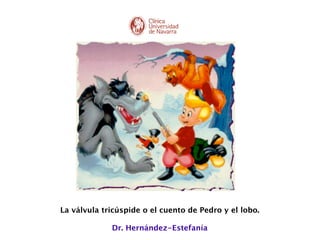 La válvula tricúspide o el cuento de Pedro y el lobo. 
                              
                  Dr. Hernández-Estefanía

 