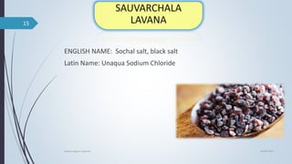 ENGLISH NAME: Sochal salt, black salt
Latin Name: Unaqua Sodium Chloride
04-06-2021
lavana varga in ayurved
15
 