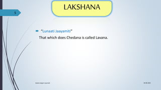  “Lunaati Jaayamiti”
That which does Chedana is called Lavana.
04-06-2021
lavana varga in ayurved
5
 