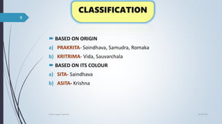  BASED ON ORIGIN
a) PRAKRITA- Soindhava, Samudra, Romaka
b) KRITRIMA- Vida, Sauvarchala
 BASED ON ITS COLOUR
a) SITA- Saindhava
b) ASITA- Krishna
04-06-2021
lavana varga in ayurved
9
 
