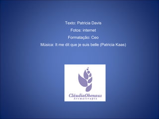 Texto: Patricia Davis
Fotos: internet
Formatação: Ceo
Música: It me dit que je suis belle (Patricia Kaas)
 