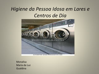 Higiene da Pessoa Idosa em Lares e
Centros de Dia
Monalisa
Maria da Luz
Gualdina
 