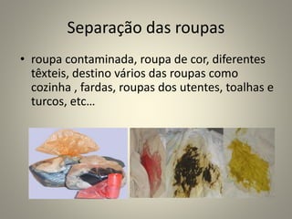 Separação das roupas
• roupa contaminada, roupa de cor, diferentes
têxteis, destino vários das roupas como
cozinha , fardas, roupas dos utentes, toalhas e
turcos, etc…
 