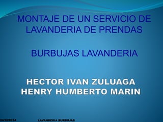 MONTAJE DE UN SERVICIO DE 
LAVANDERIA DE PRENDAS 
BURBUJAS LAVANDERIA 
24/10/2014 LAVANDERIA BURBUJAS 
 