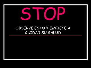 STOP,[object Object],OBSERVE ESTO Y EMPIECE A CUIDAR SU SALUD,[object Object]