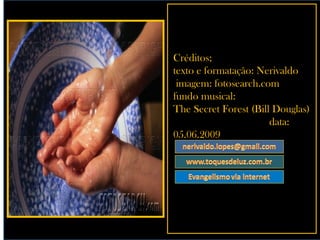 Créditos; texto e formatação: Nerivaldo  imagem: fotosearch.com fundo musical: The Secret Forest (Bill Douglas)  data: 05.06.2009 