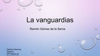 La vanguardias
Ramón Gómez de la Serna
Dahiana Ramírez
Galeano.
2FP Básica de
 