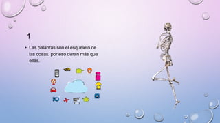 1
• Las palabras son el esqueleto de
las cosas, por eso duran más que
ellas.
 