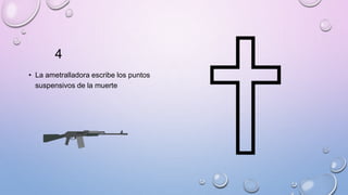 4
• La ametralladora escribe los puntos
suspensivos de la muerte
 