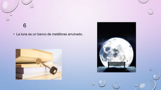 6
• La luna es un banco de metáforas arruinado.
 