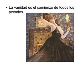 • La vanidad es el comienzo de todos los 
pecados. 
 