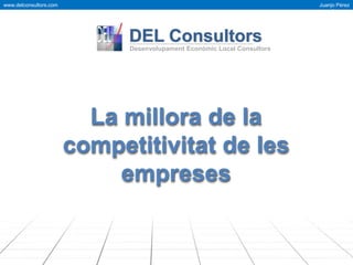 www.delconsultors.com Juanjo Pérez
Amador
DEL Consultors
Desenvolupament Econòmic Local Consultors
La millora de la
competitivitat de les
empreses
 