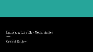 Lavaya, A LEVEL - Media studies
Critical Review
 