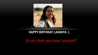 So you think you know Lavanya?!
HAPPY BIRTHDAY LAVANYA :)
 