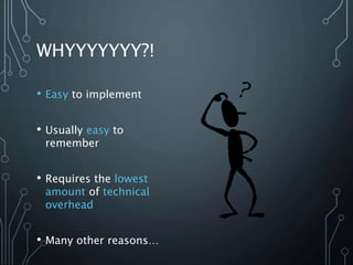 WHYYYYYYY?!
• Easy to implement
• Usually easy to
remember
• Requires the lowest
amount of technical
overhead
• Many other reasons…
 