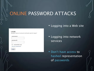 ONLINE PASSWORD ATTACKS
• Logging into a Web site
• Logging into network
services
• Don’t have access to
hashed representation
of passwords
 